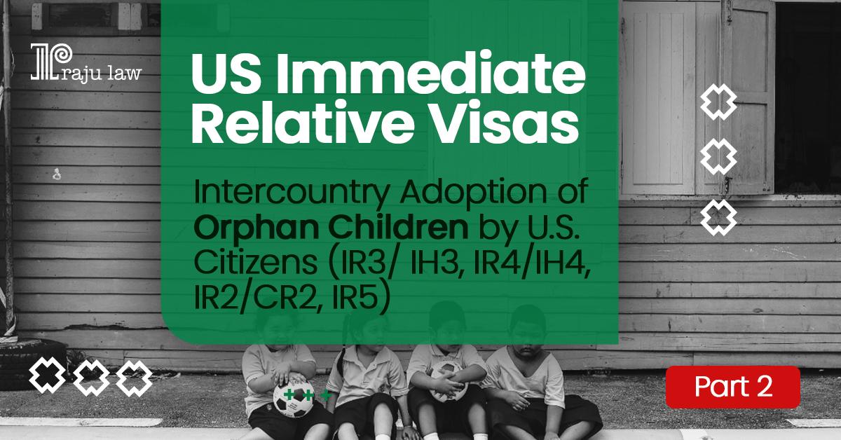 US Immediate Relative Visas- Intercountry Adoption of Orphan Children by U.S. Citizens (IR3/ IH3, IR4/IH4, IR2/CR2, IR5)