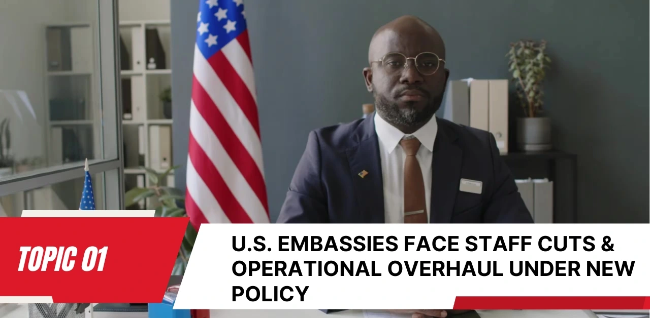 U.S. Embassies Face Staff Cuts & Operational Overhaul Under New Policy