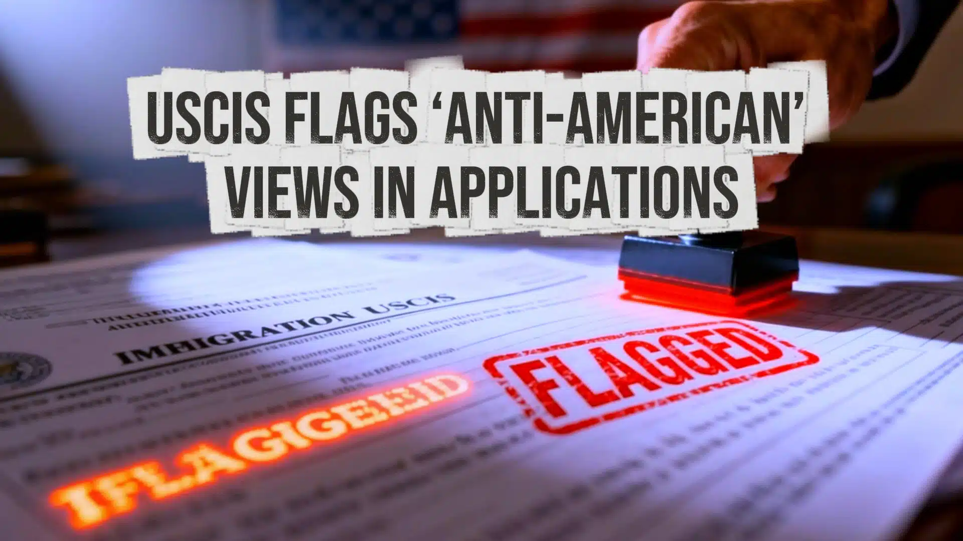 USCIS Flags ‘Anti-American’ Views in Applications