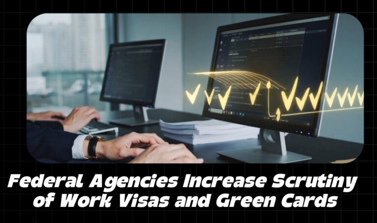 Federal Agencies Increase Scrutiny of Work Visas and Green Cards