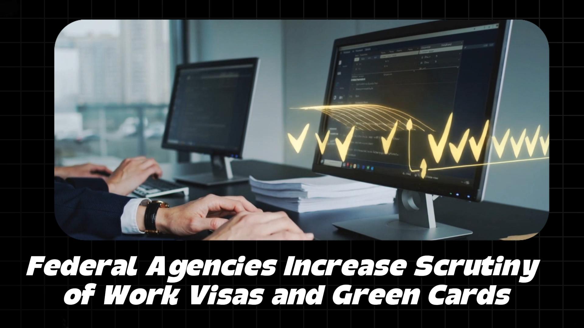 Federal Agencies Increase Scrutiny of Work Visas and Green Cards