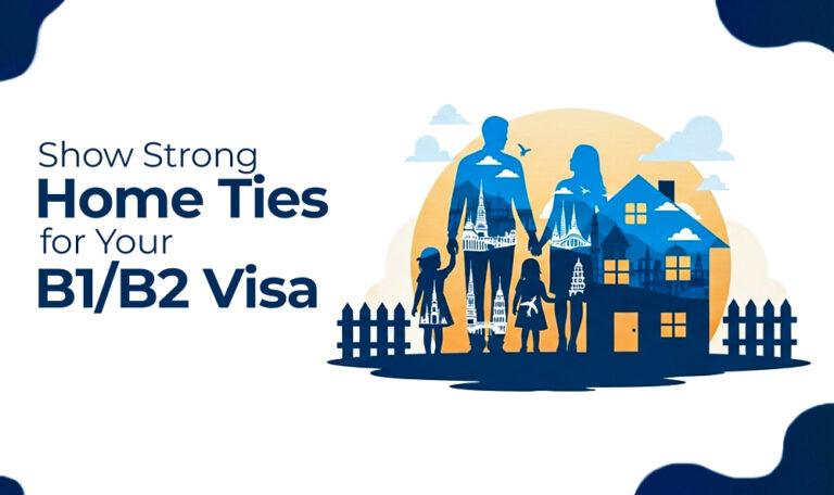 How to Show Strong Ties to Your Home Country for Your B1 and B2 Visa Application