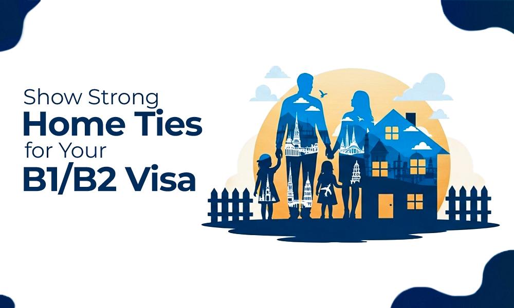 How to Show Strong Ties to Your Home Country for Your B1 and B2 Visa Application