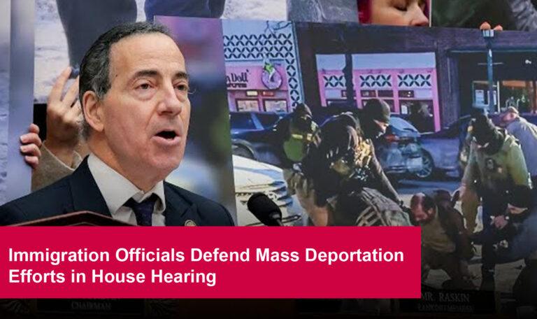 Immigration Officials Defend Mass Deportation Efforts in House Hearing