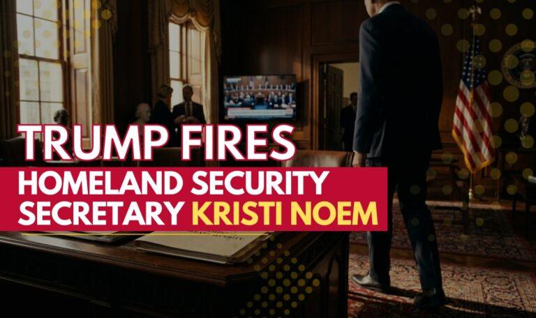 Trump Fires Homeland Security Secretary Kristi Noem