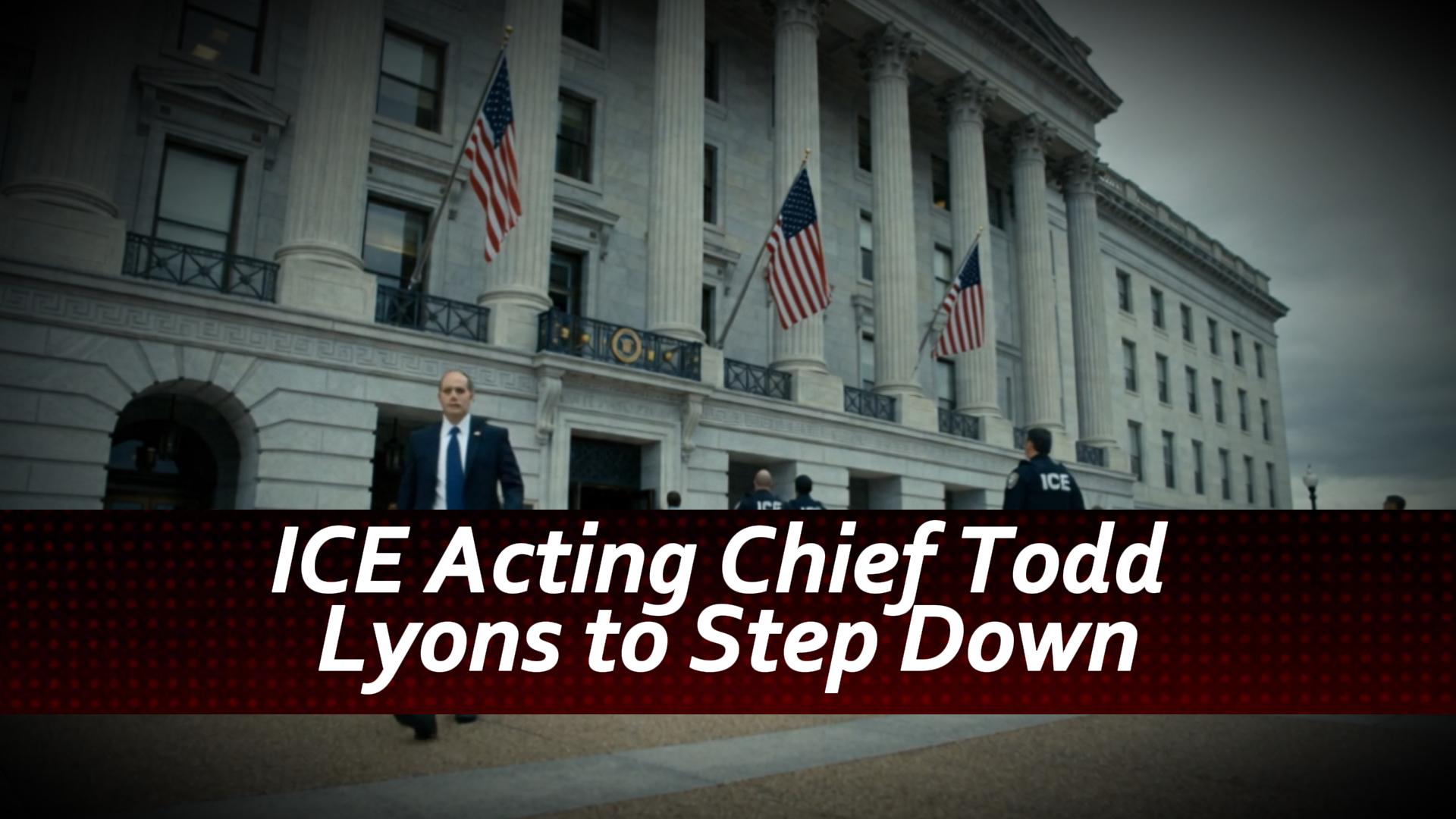 ICE Acting Chief Todd Lyons to Step Down